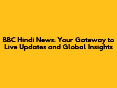 BBC Hindi News: Your Gateway to Live Updates and Global Insights