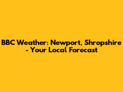BBC Weather: Newport, Shropshire - Your Local Forecast