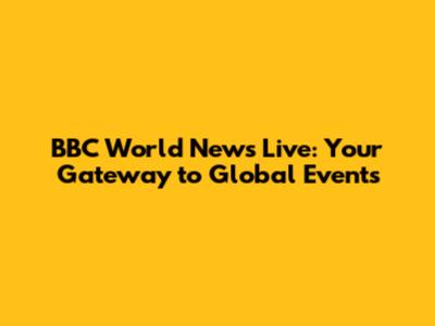 BBC World News Live: Your Gateway to Global Events