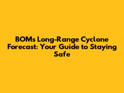 BOM's Long-Range Cyclone Forecast: Your Guide to Staying Safe