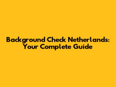 Background Check Netherlands: Your Complete Guide