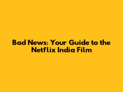 Bad News: Your Guide to the Netflix India Film