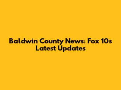 Baldwin County News: Fox 10's Latest Updates