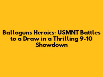 Ballogun's Heroics: USMNT Battles to a Draw in a Thrilling 9-10 Showdown