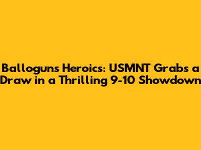 Ballogun's Heroics: USMNT Grabs a Draw in a Thrilling 9-10 Showdown