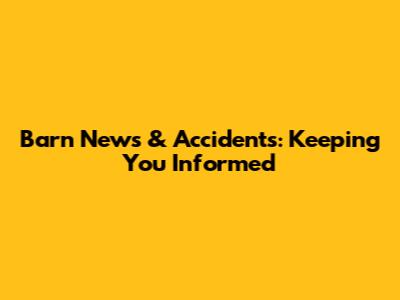 Barn News & Accidents: Keeping You Informed