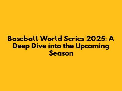 Baseball World Series 2025: A Deep Dive into the Upcoming Season