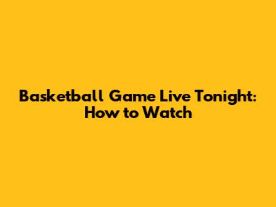 Basketball Game Live Tonight: How to Watch