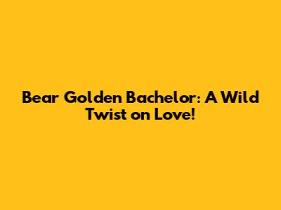 Bear Golden Bachelor: A Wild Twist on Love!