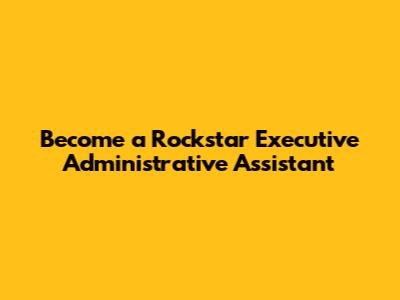 Become a Rockstar Executive Administrative Assistant
