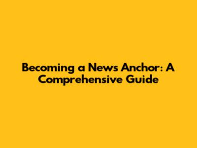 Becoming a News Anchor: A Comprehensive Guide