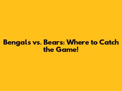 Bengals vs. Bears: Where to Catch the Game!