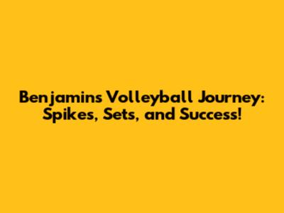 Benjamin's Volleyball Journey: Spikes, Sets, and Success!