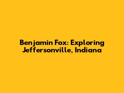 Benjamin Fox: Exploring Jeffersonville, Indiana