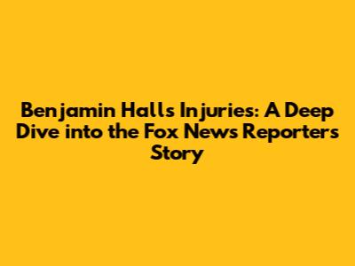 Benjamin Hall's Injuries: A Deep Dive into the Fox News Reporter's Story