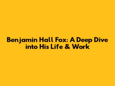 Benjamin Hall Fox: A Deep Dive into His Life & Work