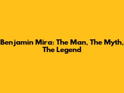 Benjamin Mira: The Man, The Myth, The Legend