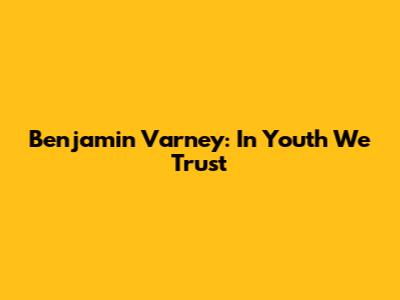 Benjamin Varney: In Youth We Trust