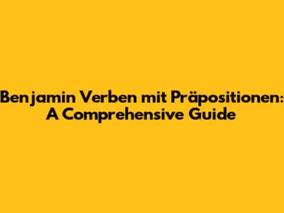 Benjamin Verben mit Präpositionen: A Comprehensive Guide