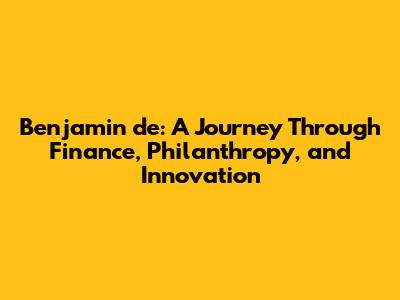 Benjamin de: A Journey Through Finance, Philanthropy, and Innovation