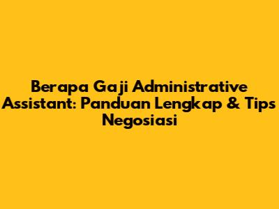 Berapa Gaji Administrative Assistant: Panduan Lengkap & Tips Negosiasi