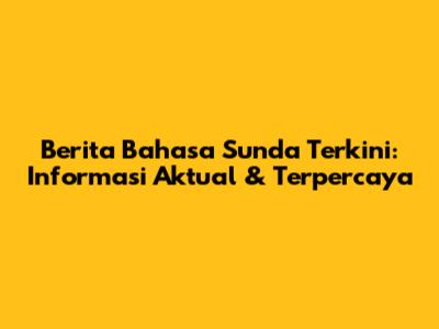 Berita Bahasa Sunda Terkini: Informasi Aktual & Terpercaya