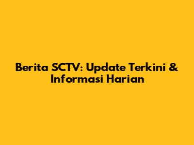 Berita SCTV: Update Terkini & Informasi Harian