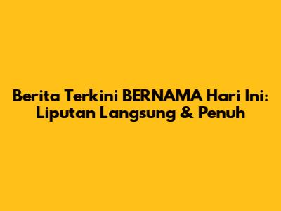 Berita Terkini BERNAMA Hari Ini: Liputan Langsung & Penuh