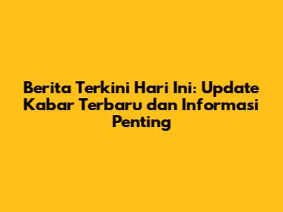 Berita Terkini Hari Ini: Update Kabar Terbaru dan Informasi Penting