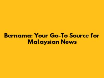 Bernama: Your Go-To Source for Malaysian News