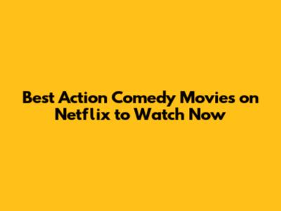 Best Action Comedy Movies on Netflix to Watch Now