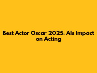 Best Actor Oscar 2025: AI's Impact on Acting
