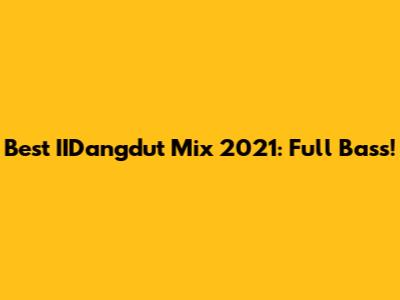 Best IIDangdut Mix 2021: Full Bass!