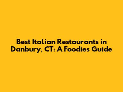 Best Italian Restaurants in Danbury, CT: A Foodie's Guide