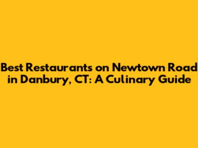 Best Restaurants on Newtown Road in Danbury, CT: A Culinary Guide