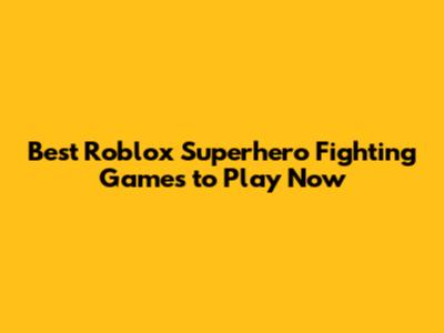 Best Roblox Superhero Fighting Games to Play Now