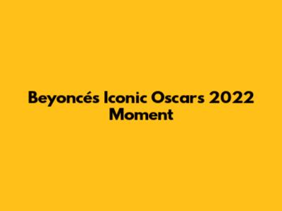 Beyoncé's Iconic Oscars 2022 Moment