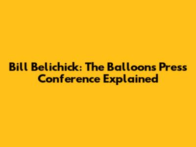 Bill Belichick: The Balloons Press Conference Explained