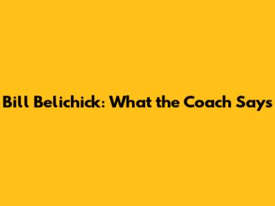 Bill Belichick: What the Coach Says