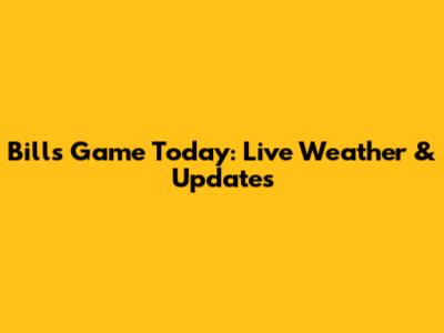 Bills Game Today: Live Weather & Updates
