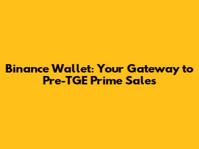 Binance Wallet: Your Gateway to Pre-TGE Prime Sales