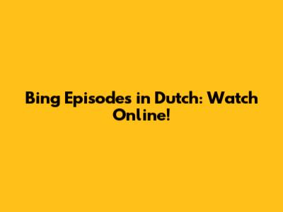 Bing Episodes in Dutch: Watch Online!