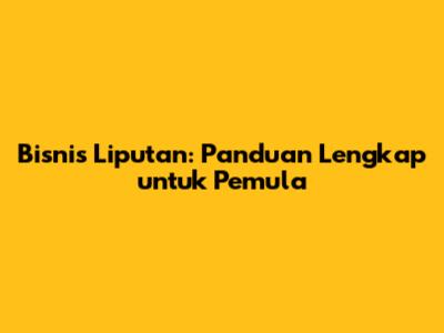 Bisnis Liputan: Panduan Lengkap untuk Pemula