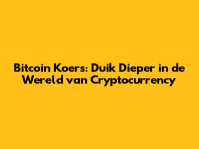 Bitcoin Koers: Duik Dieper in de Wereld van Cryptocurrency