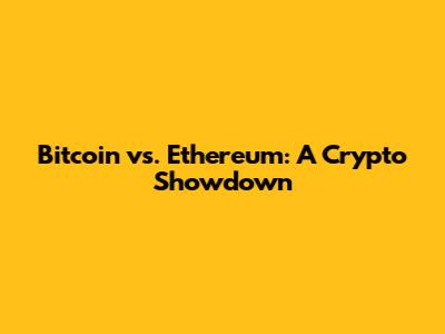 Bitcoin vs. Ethereum: A Crypto Showdown