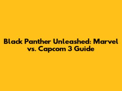 Black Panther Unleashed: Marvel vs. Capcom 3 Guide
