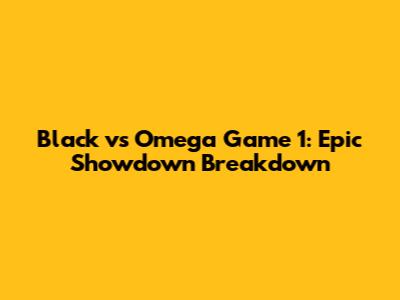 Black vs Omega Game 1: Epic Showdown Breakdown