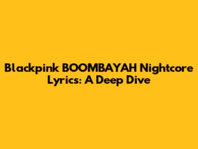 Blackpink BOOMBAYAH Nightcore Lyrics: A Deep Dive