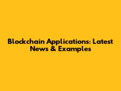 Blockchain Applications: Latest News & Examples