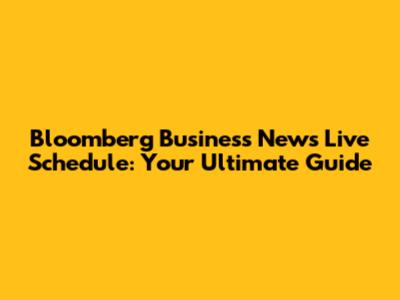 Bloomberg Business News Live Schedule: Your Ultimate Guide